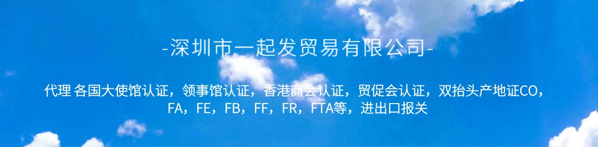 深圳市一起发贸易有限公司 ， 代理 各国大使馆认证，领事馆认证，香港商会认证，贸促会认证，双抬头产地证CO，FA，FE，FB，FF，FR，FTA等，进出口报关，